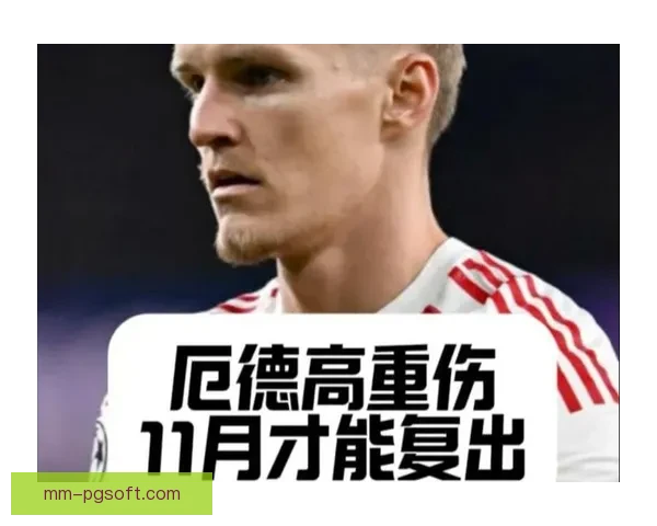 厄德高在国家队比赛中脚踝重伤引发康复与未来赛程关注